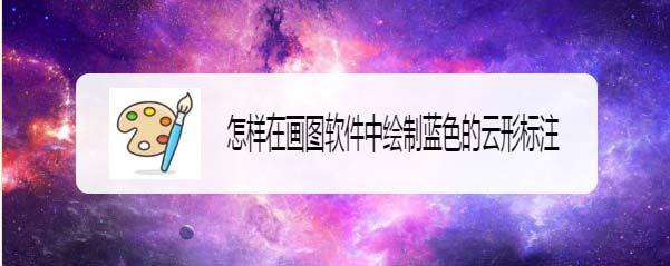 画图工具怎么绘制蓝色的云形标注?(图1) 画图工具怎么绘制蓝色的云形标注?(图1)