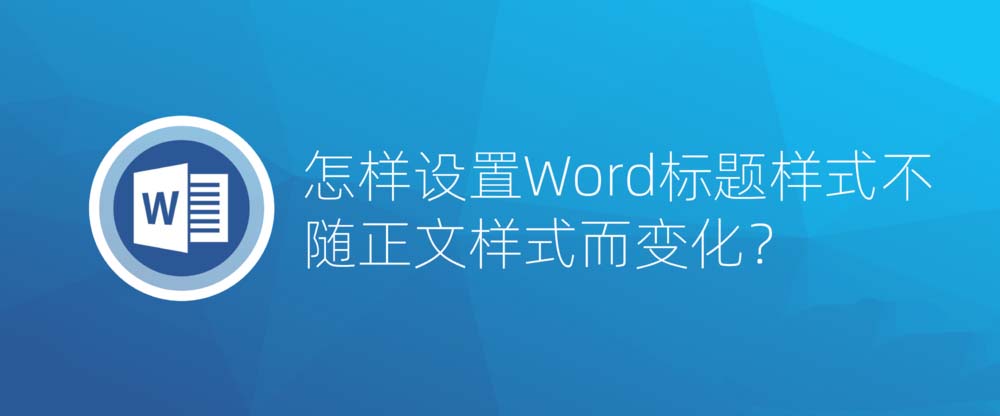 Word文档怎么设置标题样式不随正文样式而变化?(图1) Word文档怎么设置标题样式不随正文样式而变化?(图1)
