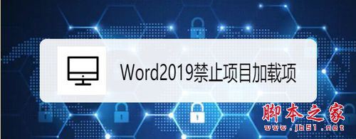 Word2019怎么禁止项目加载项?Word2019禁止项目加载项教程(图1) Word2019怎么禁止项目加载项?Word2019禁止项目加载项教程(图1)