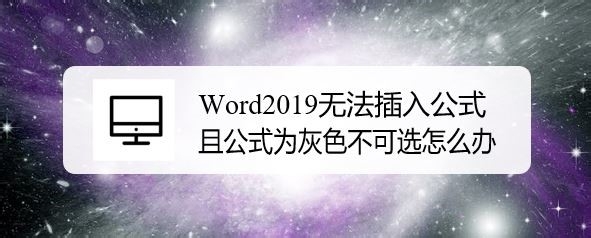 Word2019无法插入公式项目灰色不可用怎么办?(图1) Word2019无法插入公式项目灰色不可用怎么办?(图1)