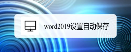 word2019怎么设置自动保存?word2019自动保存设置教程(图1) word2019怎么设置自动保存?word2019自动保存设置教程(图1)