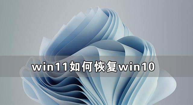 Win11如何恢复到Win10 Win11恢复到Win10教程(图1) Win11如何恢复到Win10