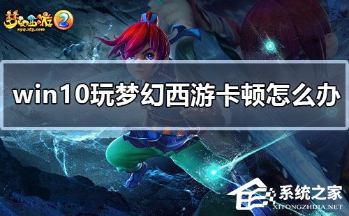 Win10玩梦幻西游卡顿怎么办?Win10玩梦幻西游卡顿的解决方法(图1) Win10玩梦幻西游卡顿怎么办?