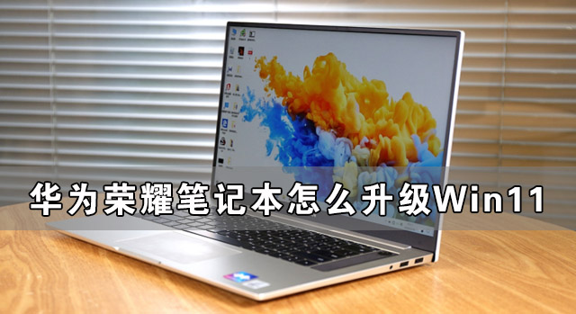 荣耀笔记本怎么升级Win11 华为笔记本升级Win11教程(图1) 荣耀笔记本怎么升级Win11
